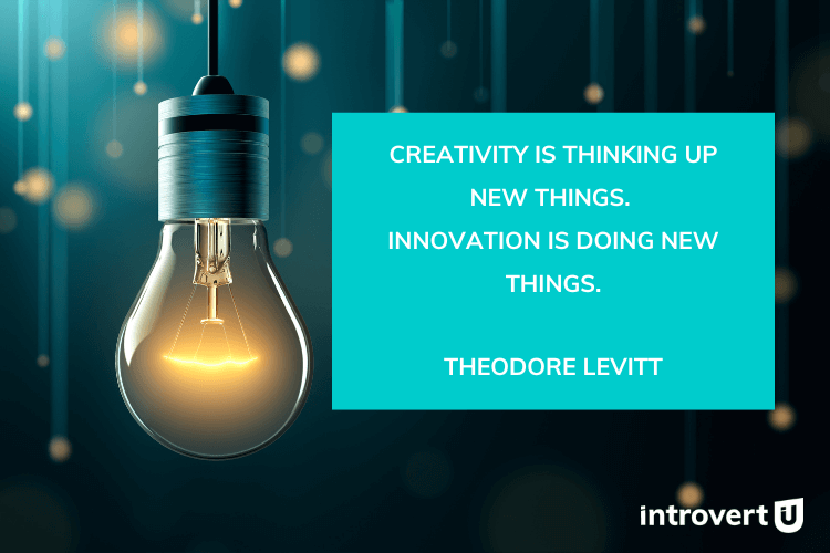 Theodore Levitt quote, “Creativity is thinking up new things. Innovation is doing new things.“